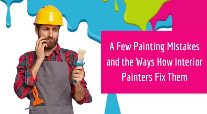 A Few Painting Mistakes and the Ways How Interior Painters Fix Them